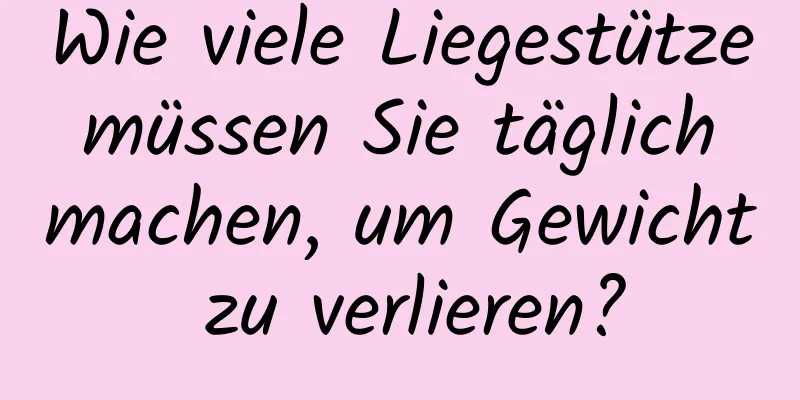 Wie viele Liegestütze müssen Sie täglich machen, um Gewicht zu verlieren?