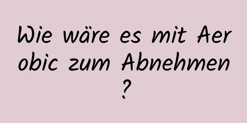 Wie wäre es mit Aerobic zum Abnehmen?