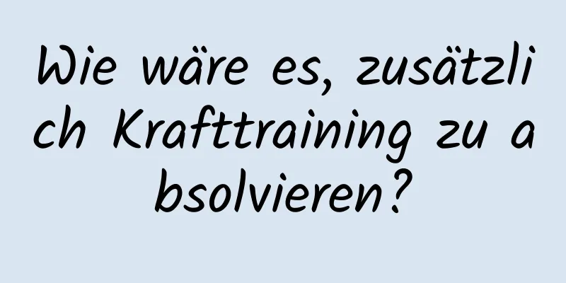 Wie wäre es, zusätzlich Krafttraining zu absolvieren?