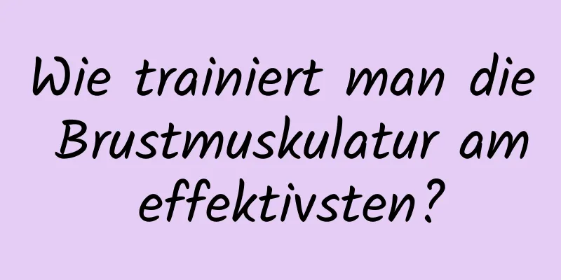 Wie trainiert man die Brustmuskulatur am effektivsten?