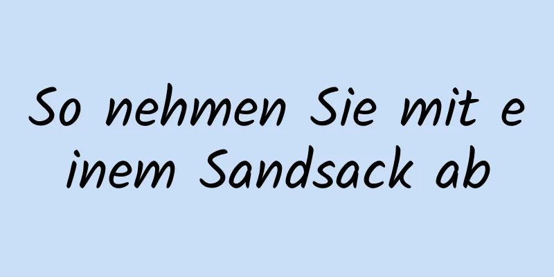 So nehmen Sie mit einem Sandsack ab