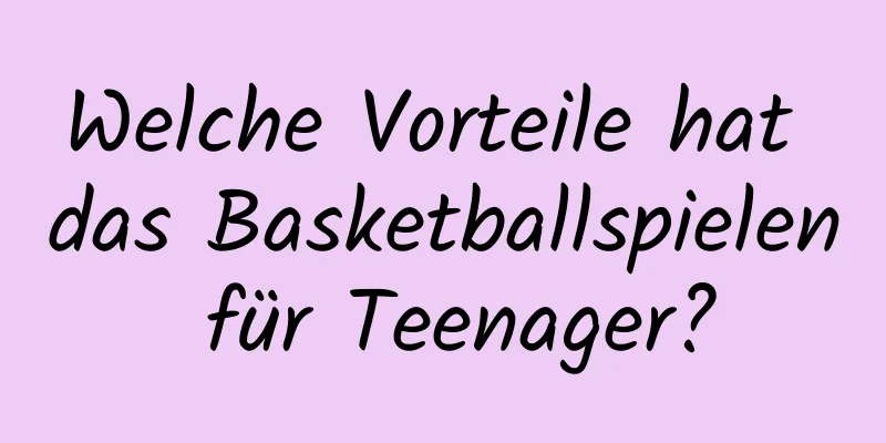 Welche Vorteile hat das Basketballspielen für Teenager?