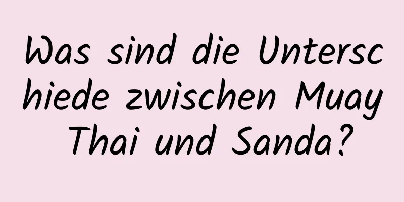 Was sind die Unterschiede zwischen Muay Thai und Sanda?