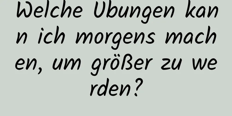 Welche Übungen kann ich morgens machen, um größer zu werden?