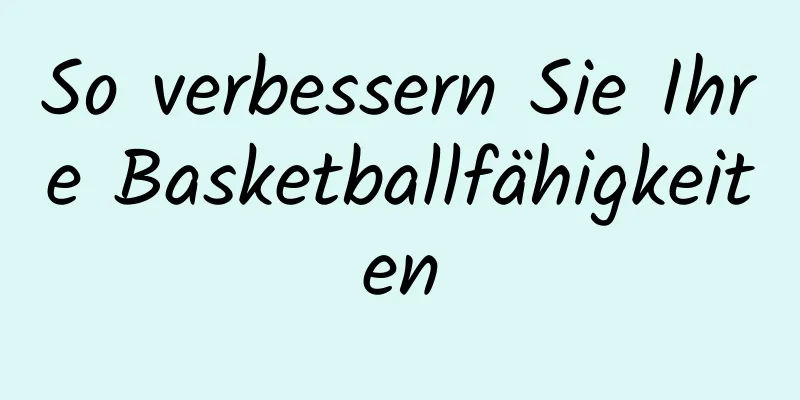 So verbessern Sie Ihre Basketballfähigkeiten