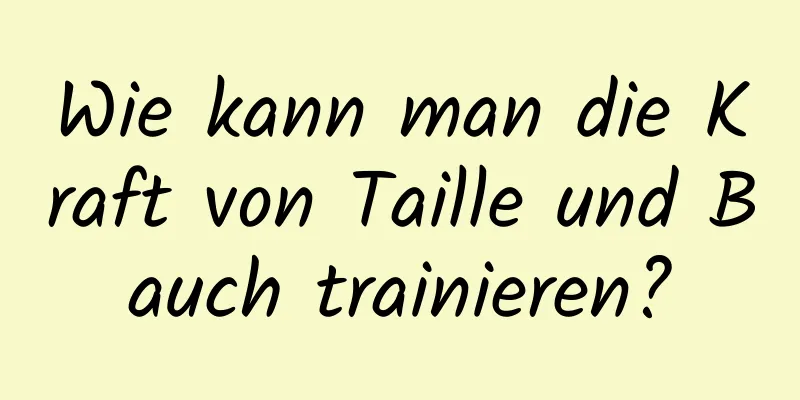 Wie kann man die Kraft von Taille und Bauch trainieren?