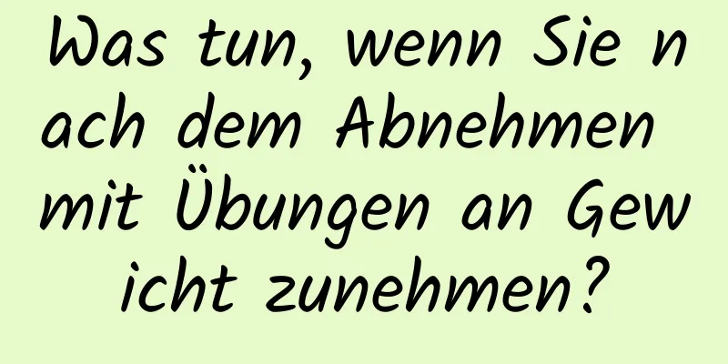 Was tun, wenn Sie nach dem Abnehmen mit Übungen an Gewicht zunehmen?