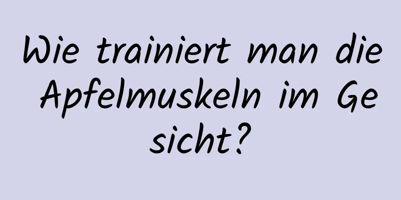 Wie trainiert man die Apfelmuskeln im Gesicht?