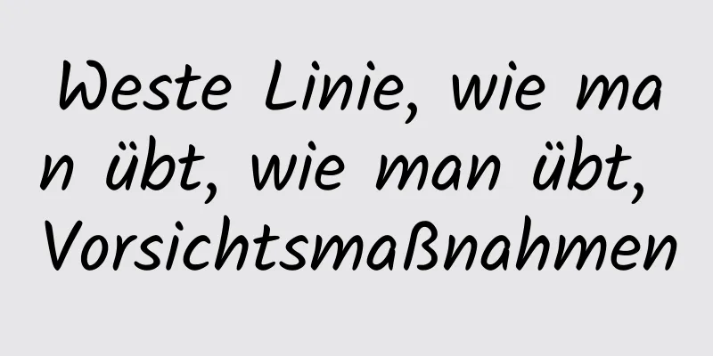 Weste Linie, wie man übt, wie man übt, Vorsichtsmaßnahmen