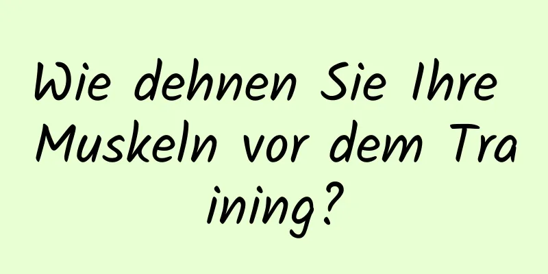 Wie dehnen Sie Ihre Muskeln vor dem Training?