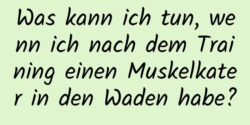 Was kann ich tun, wenn ich nach dem Training einen Muskelkater in den Waden habe?