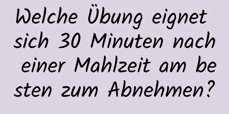 Welche Übung eignet sich 30 Minuten nach einer Mahlzeit am besten zum Abnehmen?