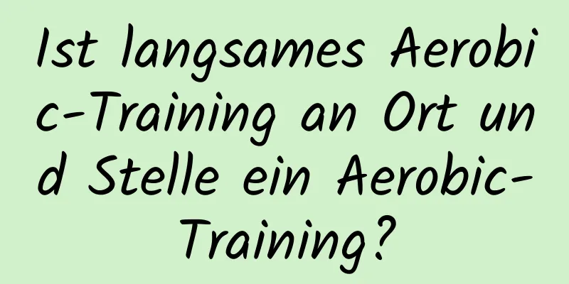 Ist langsames Aerobic-Training an Ort und Stelle ein Aerobic-Training?