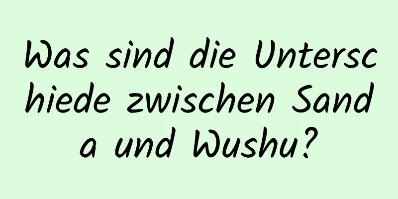 Was sind die Unterschiede zwischen Sanda und Wushu?