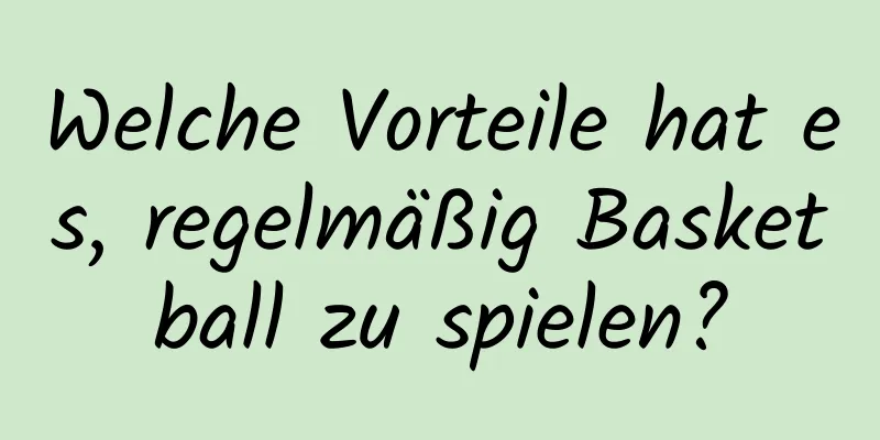 Welche Vorteile hat es, regelmäßig Basketball zu spielen?