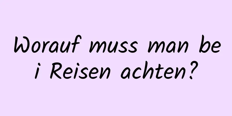 Worauf muss man bei Reisen achten?