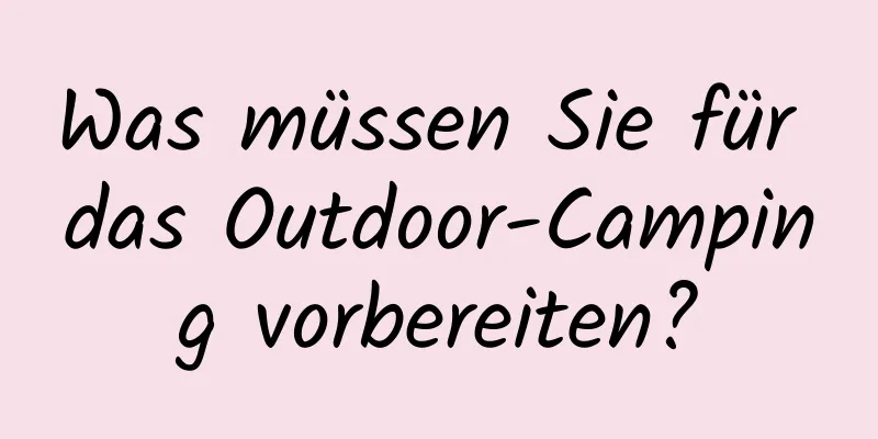 Was müssen Sie für das Outdoor-Camping vorbereiten?