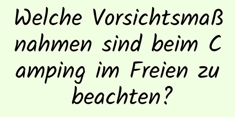 Welche Vorsichtsmaßnahmen sind beim Camping im Freien zu beachten?