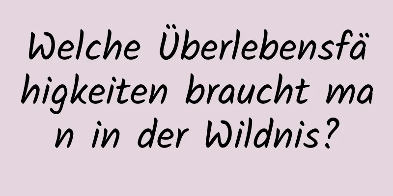 Welche Überlebensfähigkeiten braucht man in der Wildnis?