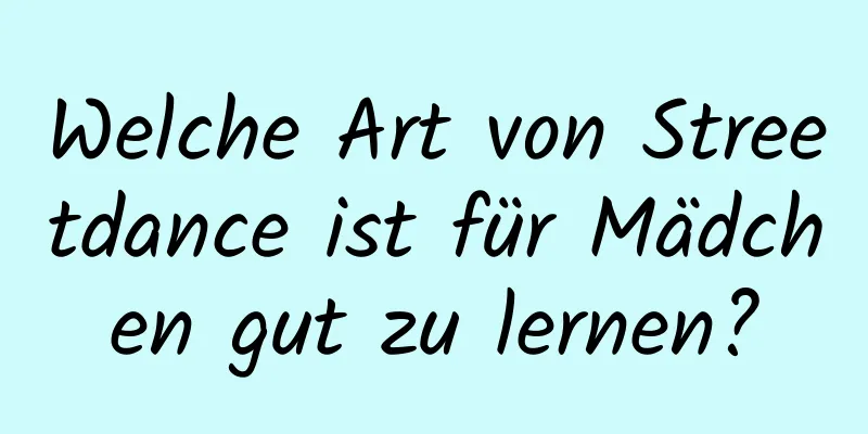 Welche Art von Streetdance ist für Mädchen gut zu lernen?