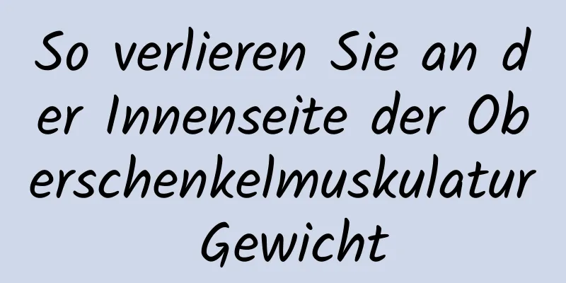 So verlieren Sie an der Innenseite der Oberschenkelmuskulatur Gewicht