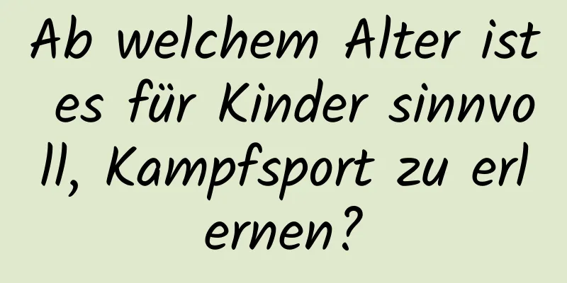 Ab welchem ​​Alter ist es für Kinder sinnvoll, Kampfsport zu erlernen?