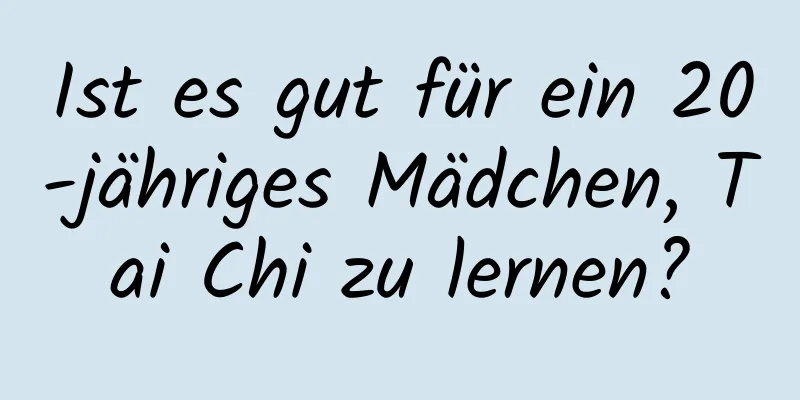 Ist es gut für ein 20-jähriges Mädchen, Tai Chi zu lernen?