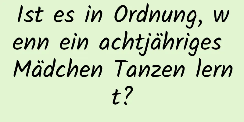 Ist es in Ordnung, wenn ein achtjähriges Mädchen Tanzen lernt?