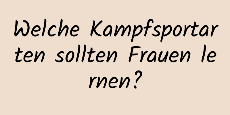 Welche Kampfsportarten sollten Frauen lernen?