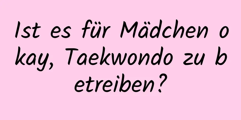 Ist es für Mädchen okay, Taekwondo zu betreiben?