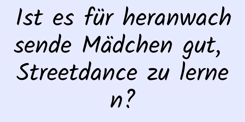 Ist es für heranwachsende Mädchen gut, Streetdance zu lernen?