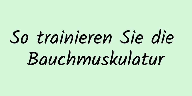 So trainieren Sie die Bauchmuskulatur