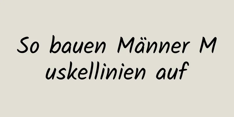 So bauen Männer Muskellinien auf