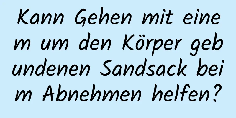 Kann Gehen mit einem um den Körper gebundenen Sandsack beim Abnehmen helfen?