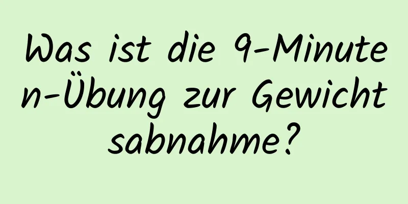 Was ist die 9-Minuten-Übung zur Gewichtsabnahme?