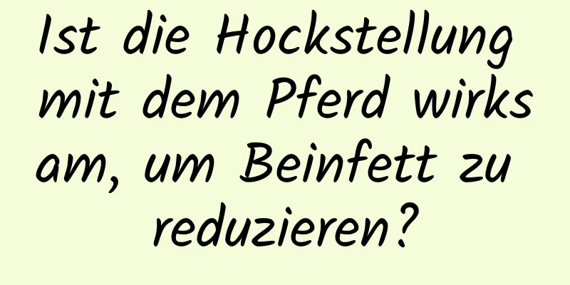 Ist die Hockstellung mit dem Pferd wirksam, um Beinfett zu reduzieren?