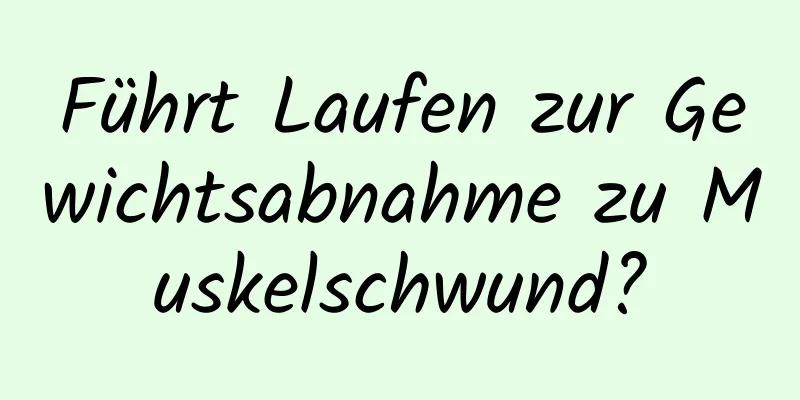 Führt Laufen zur Gewichtsabnahme zu Muskelschwund?