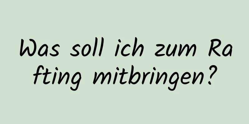 Was soll ich zum Rafting mitbringen?