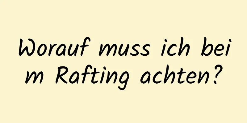 Worauf muss ich beim Rafting achten?