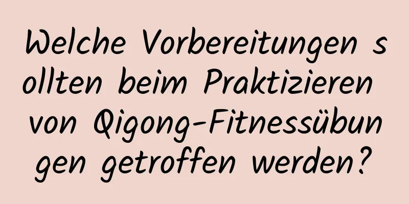 Welche Vorbereitungen sollten beim Praktizieren von Qigong-Fitnessübungen getroffen werden?