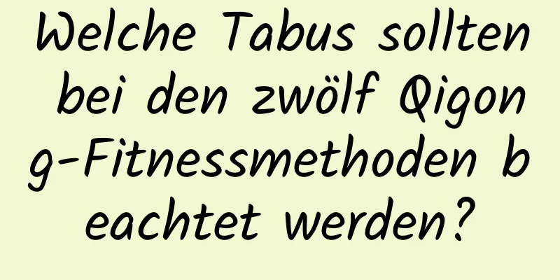 Welche Tabus sollten bei den zwölf Qigong-Fitnessmethoden beachtet werden?