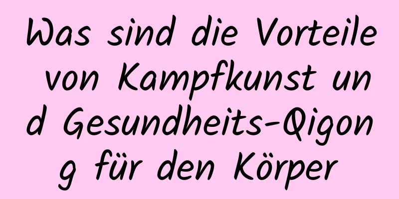 Was sind die Vorteile von Kampfkunst und Gesundheits-Qigong für den Körper