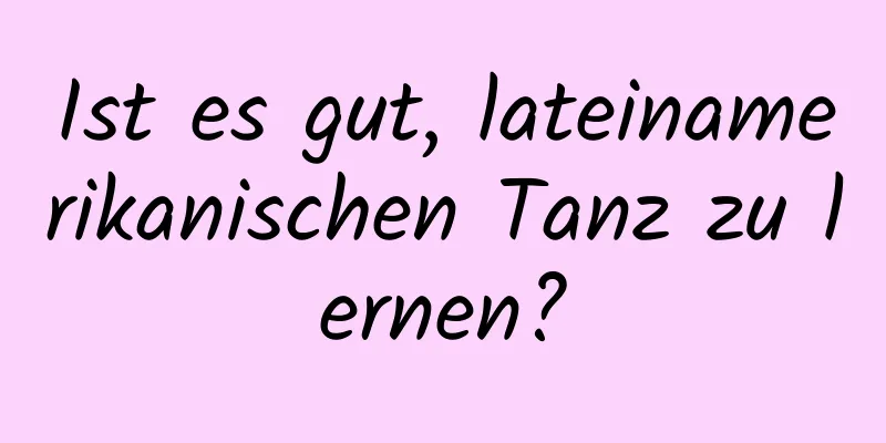 Ist es gut, lateinamerikanischen Tanz zu lernen?