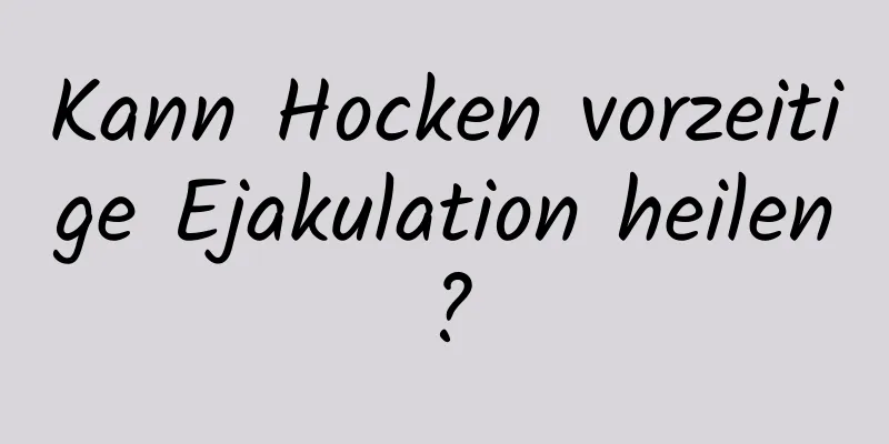 Kann Hocken vorzeitige Ejakulation heilen?