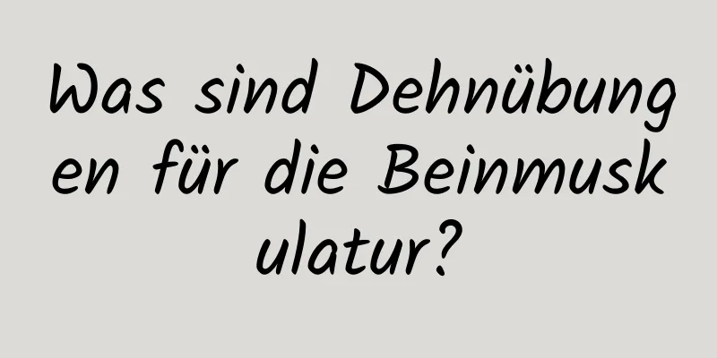 Was sind Dehnübungen für die Beinmuskulatur?