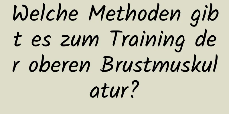 Welche Methoden gibt es zum Training der oberen Brustmuskulatur?