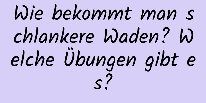 Wie bekommt man schlankere Waden? Welche Übungen gibt es?