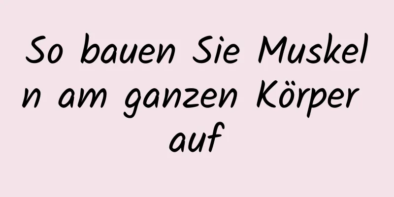 So bauen Sie Muskeln am ganzen Körper auf