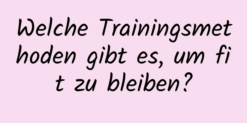 Welche Trainingsmethoden gibt es, um fit zu bleiben?