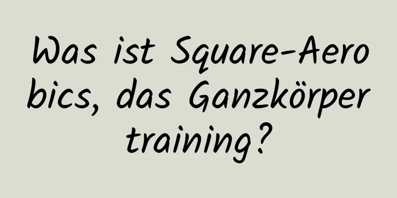 Was ist Square-Aerobics, das Ganzkörpertraining?